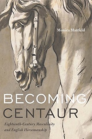 Becoming Centaur – Eighteenth–Century Masculinity and English Horsemanship