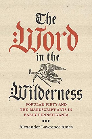 The Word in the Wilderness – Popular Piety and the Manuscript Arts in Early Pennsylvania
