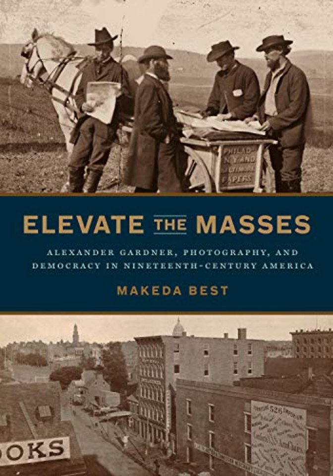 Elevate the Masses – Alexander Gardner, Photography, and Democracy in Nineteenth–Century America