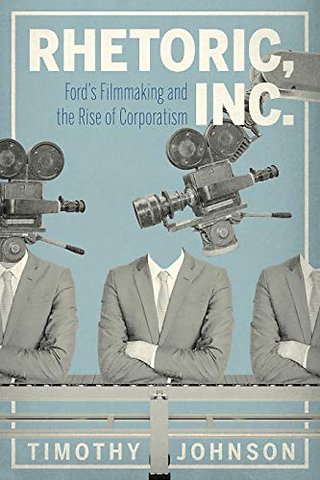 Rhetoric, Inc. – Ford′s Filmmaking and the Rise of Corporatism