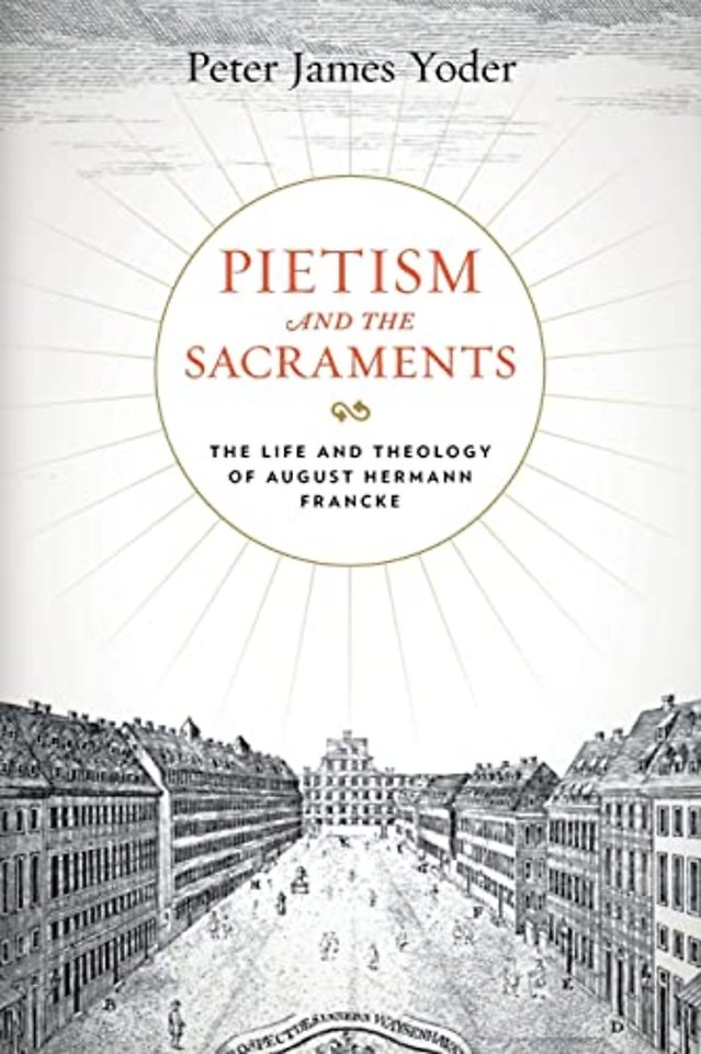 Pietism and the Sacraments – The Life and Theology of August Hermann Francke