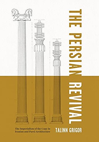 The Persian RevivalThe Imperialism of the Copy i – The Imperialism of the Copy in Iranian and Parsi Architecture