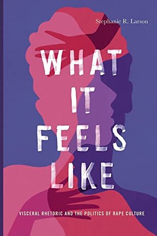 What It Feels Like – Visceral Rhetoric and the Politics of Rape Culture