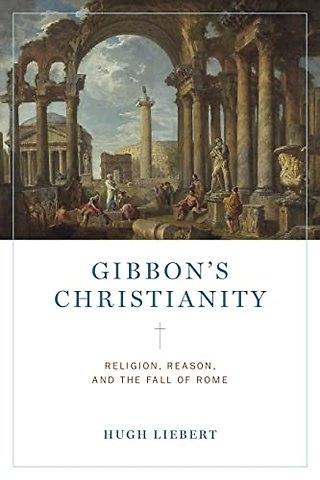 Gibbon′s Christianity – Religion, Reason, and the Fall of Rome