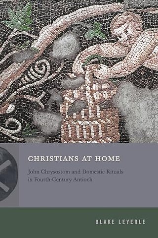 Christians at Home – John Chrysostom and Domestic Rituals in Fourth–Century Antioch