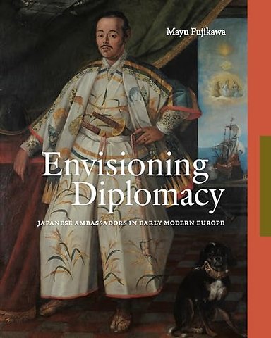 Envisioning Diplomacy – Japanese Ambassadors in Early Modern Europe