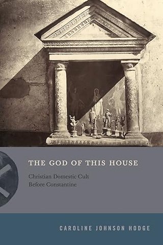The God of This House – Christian Domestic Cult Before Constantine