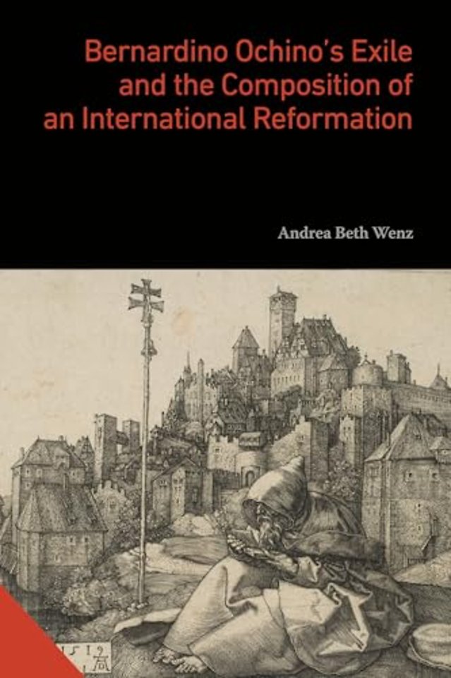 Bernardino Ochino′s Exile and the Composition of an International Reformation