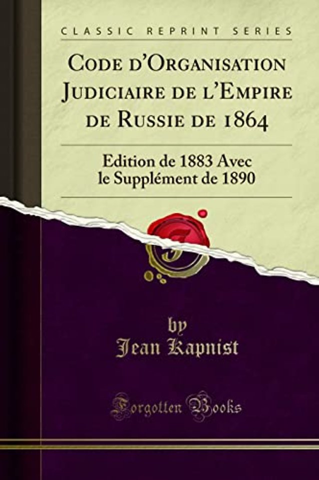 Code d'Organisation Judiciaire de l'Empire de Russie de 1864: Edition de 1883 Avec le Supplement de 1890 (Classic Reprint)