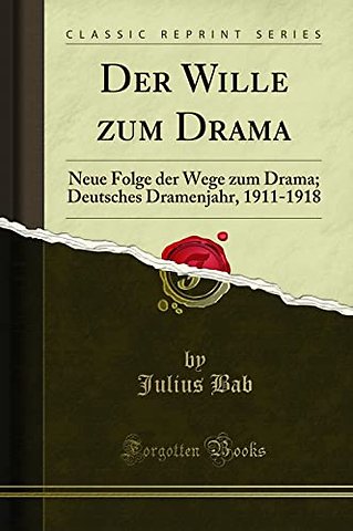 Der Wille zum Drama: Neue Folge der Wege zum Drama; Deutsches Dramenjahr, 1911-1918 (Classic Reprint)