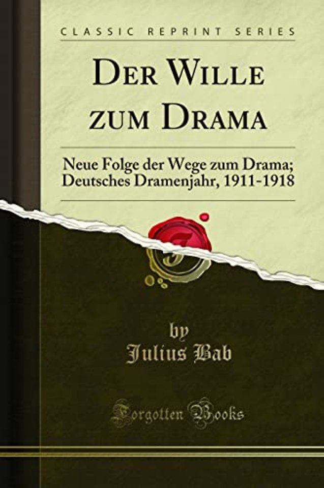 Der Wille zum Drama: Neue Folge der Wege zum Drama; Deutsches Dramenjahr, 1911-1918 (Classic Reprint)