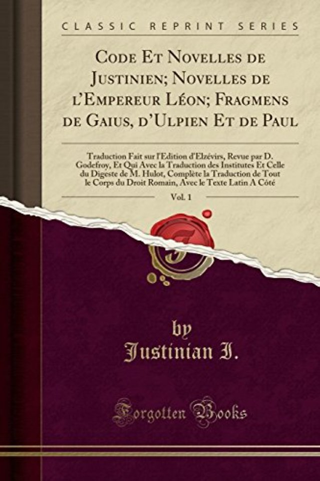 Code Et Novelles de Justinien; Novelles de lEmpereur Leon; Fragmens de Gaius, dUlpien Et de Paul, Vol. 1: Traduction Fait sur l'Edition d'Elzevirs, Revue par D. Godefroy, Et Qui Avec la Traduction des Institutes Et Celle du Digeste de M. Hulot, Complete