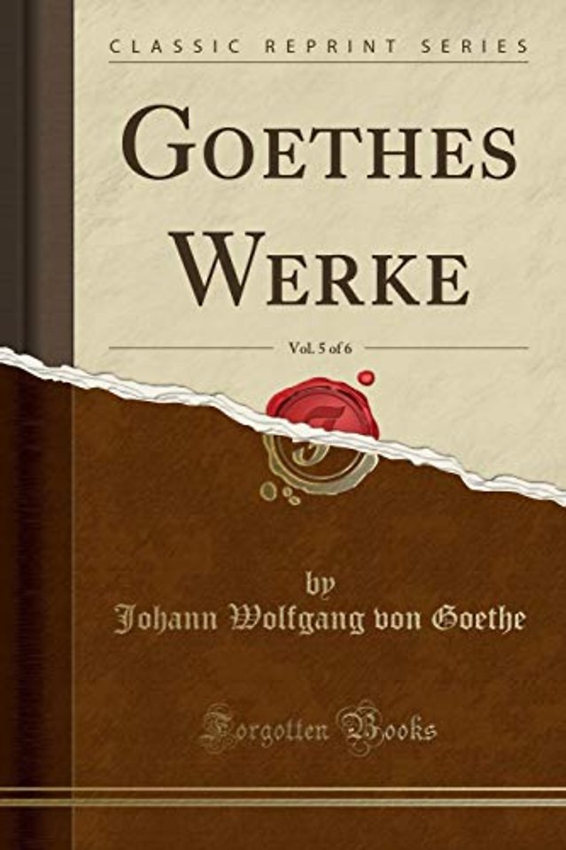Goethes Werke, Vol. 5 of 6 (Classic Reprint)