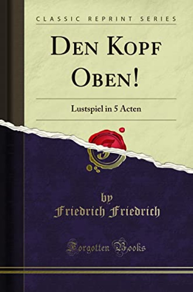 Den Kopf Oben!: Lustspiel in 5 Acten (Classic Reprint)