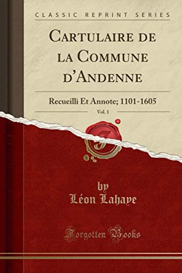 Cartulaire de la Commune d'Andenne, Vol. 1: Recueilli Et Annote; 1101-1605 (Classic Reprint)