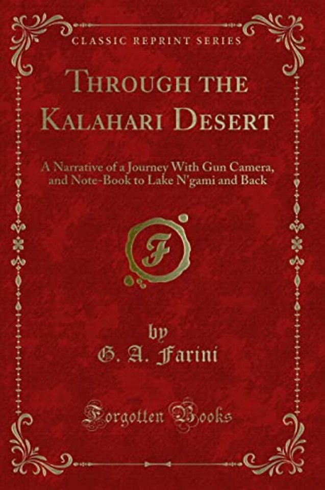 Through the Kalahari Desert: A Narrative of a Journey With Gun Camera, and Note-Book to Lake N'gami and Back (Classic Reprint)