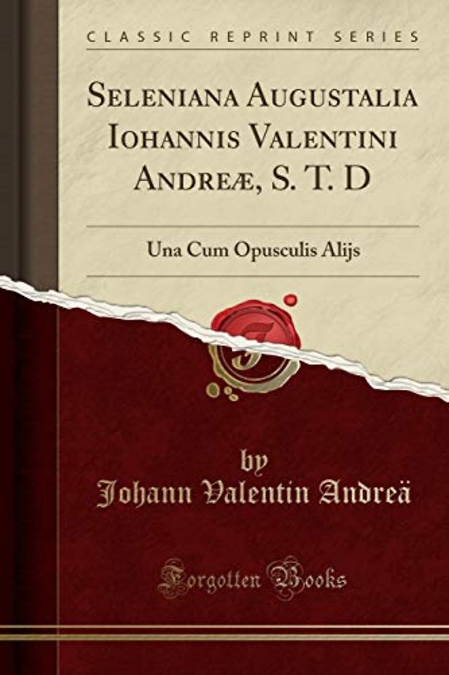 Seleniana Augustalia Iohannis Valentini Andreae, S. T. D: Una Cum Opusculis Alijs (Classic Reprint)