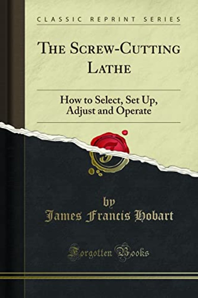 The Screw-Cutting Lathe: How to Select, Set Up, Adjust and Operate (Classic Reprint)