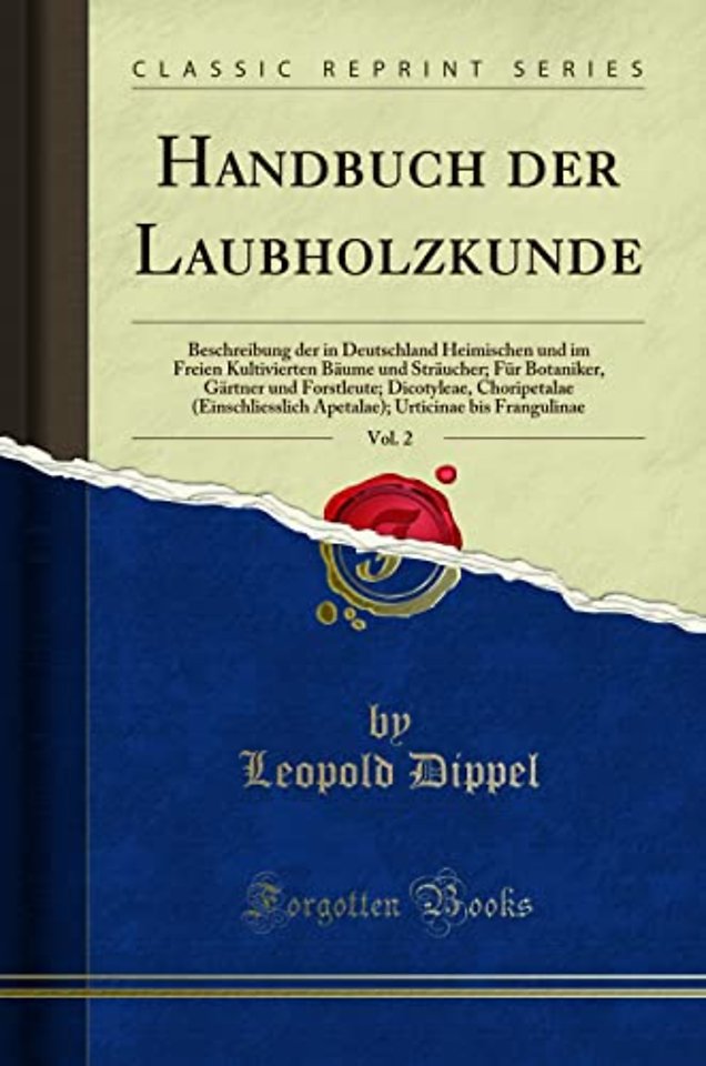Handbuch der Laubholzkunde, Vol. 2: Beschreibung der in Deutschland Heimischen und im Freien Kultivierten Baume und Straucher; Fur Botaniker, Gartner und Forstleute; Dicotyleae, Choripetalae (Einschliesslich Apetalae); Urticinae bis Frangulinae