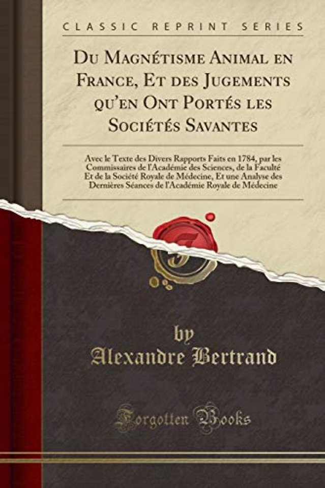 Du Magnetisme Animal en France, Et des Jugements qu'en Ont Portes les Societes Savantes: Avec le Texte des Divers Rapports Faits en 1784, par les Commissaires de lAcademie des Sciences, de la Faculte Et de la Societe Royale de Medecine, Et une Analyse de