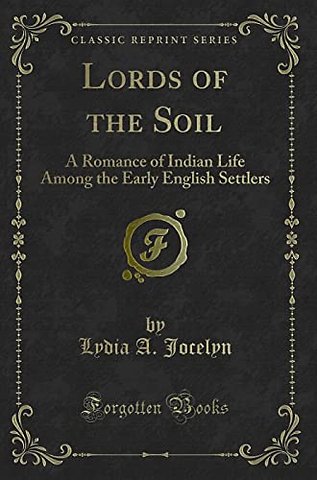 Lords of the Soil: A Romance of Indian Life Among the Early English Settlers (Classic Reprint)