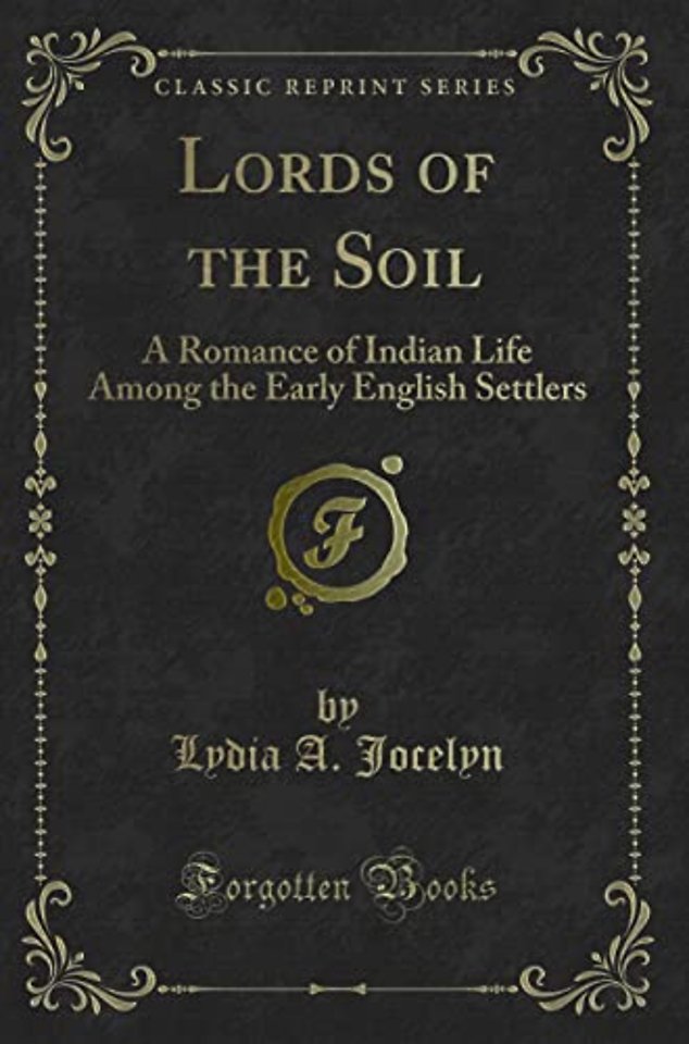 Lords of the Soil: A Romance of Indian Life Among the Early English Settlers (Classic Reprint)