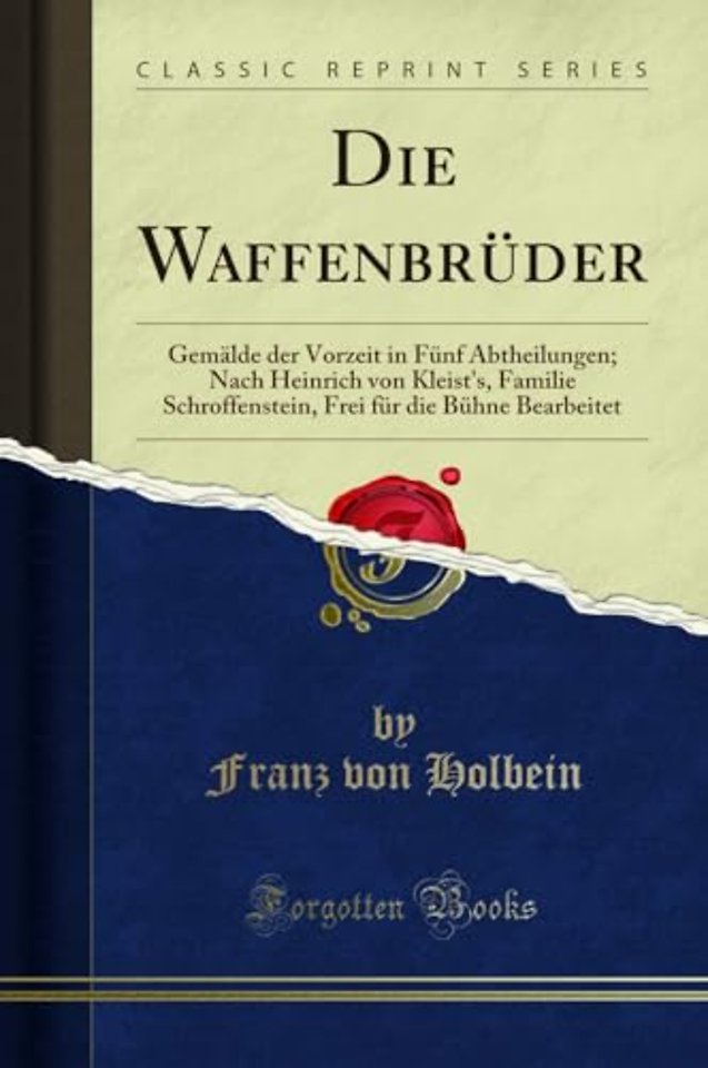 Die Waffenbruder: Gemalde der Vorzeit in Funf Abtheilungen; Nach Heinrich von Kleist's, Familie Schroffenstein, Frei fur die Buhne Bearbeitet (Classic Reprint)