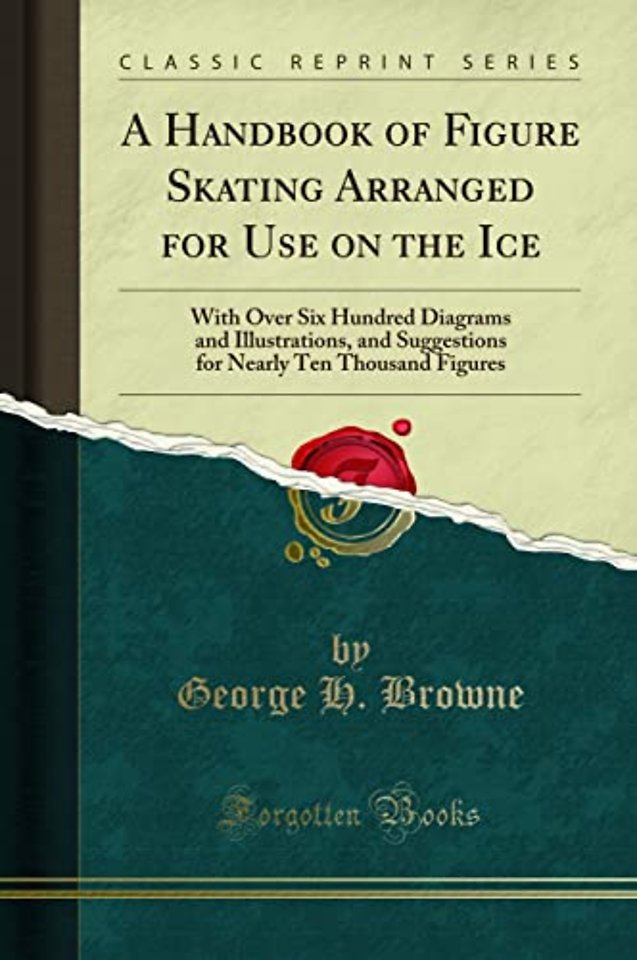 A Handbook of Figure Skating Arranged for Use on the Ice: With Over Six Hundred Diagrams and Illustrations, and Suggestions for Nearly Ten Thousand Figures (Classic Reprint)