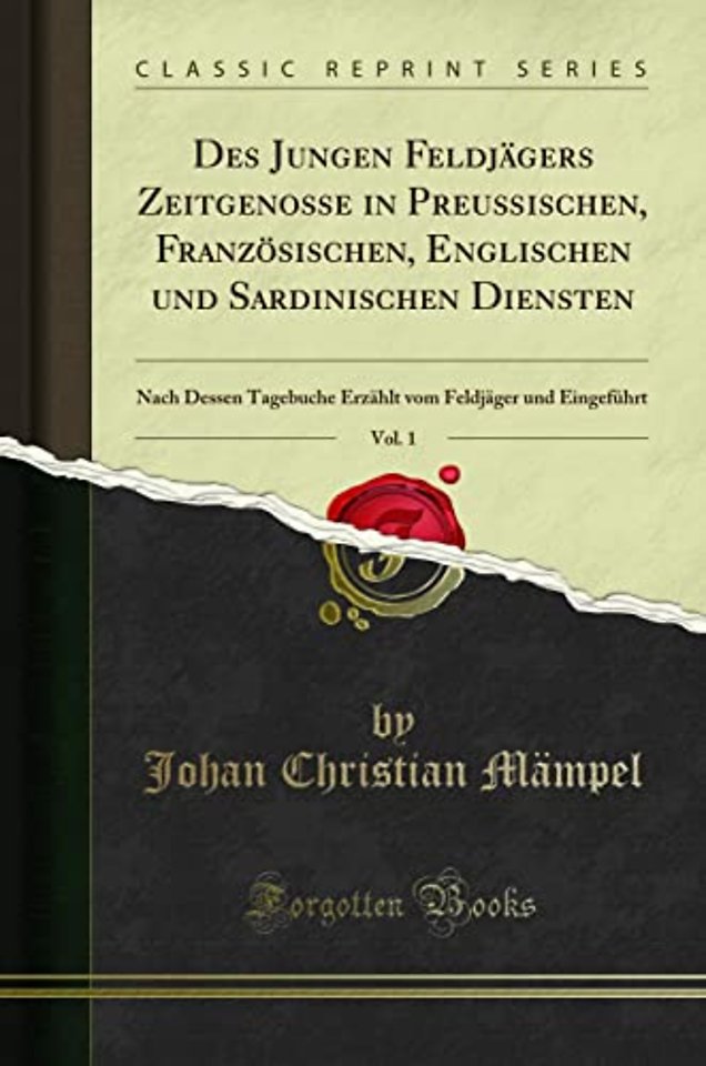 Des Jungen Feldjagers Zeitgenosse in Preussischen, Franzoesischen, Englischen und Sardinischen Diensten, Vol. 1: Nach Dessen Tagebuche Erzahlt vom Feldjager und Eingefuhrt (Classic Reprint)
