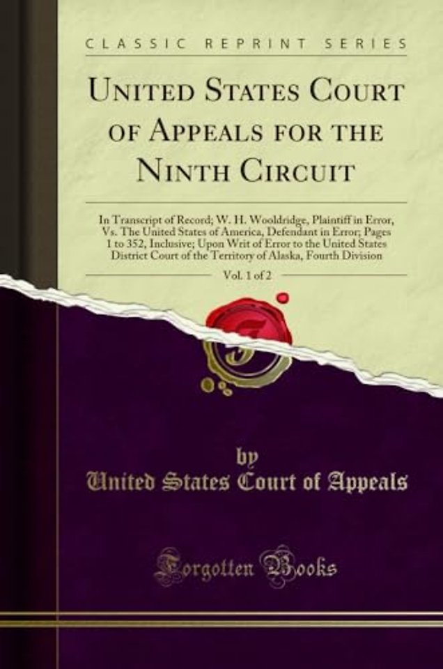 United States Court of Appeals for the Ninth Circuit, Vol. 1 of 2: In Transcript of Record; W. H. Wooldridge, Plaintiff in Error, Vs. The United States of America, Defendant in Error; Pages 1 to 352, Inclusive; Upon Writ of Error to the United States Dist