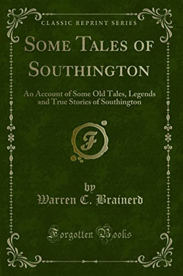 Some Tales of Southington: An Account of Some Old Tales, Legends and True Stories of Southington (Classic Reprint)