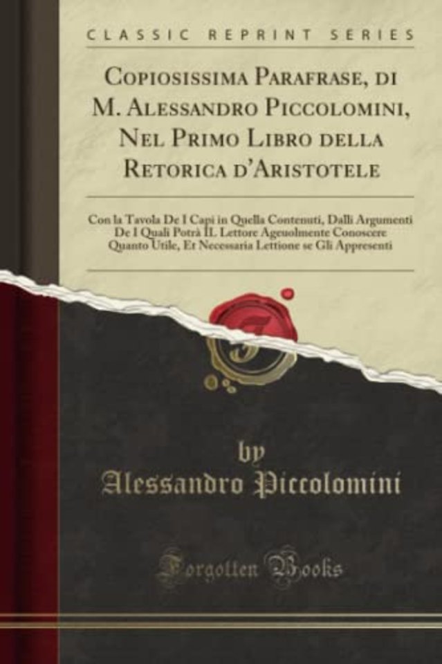 Copiosissima Parafrase, di M. Alessandro Piccolomini, Nel Primo Libro della Retorica d'Aristotele: Con la Tavola De I Capi in Quella Contenuti, Dalli Argumenti De I Quali Potra IL Lettore Ageuolmente Conoscere Quanto Utile, Et Necessaria Lettione se Gli A
