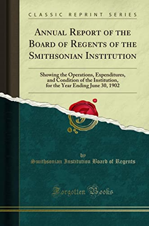 Annual Report of the Board of Regents of the Smithsonian Institution: Showing the Operations, Expenditures, and Condition of the Institution, for the Year Ending June 30, 1902 (Classic Reprint)