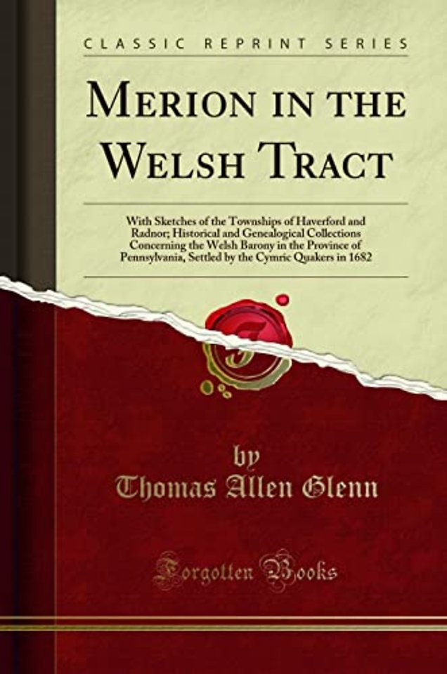 Merion in the Welsh Tract: With Sketches of the Townships of Haverford and Radnor; Historical and Genealogical Collections Concerning the Welsh Barony in the Province of Pennsylvania, Settled by the Cymric Quakers in 1682 (Classic Reprint)