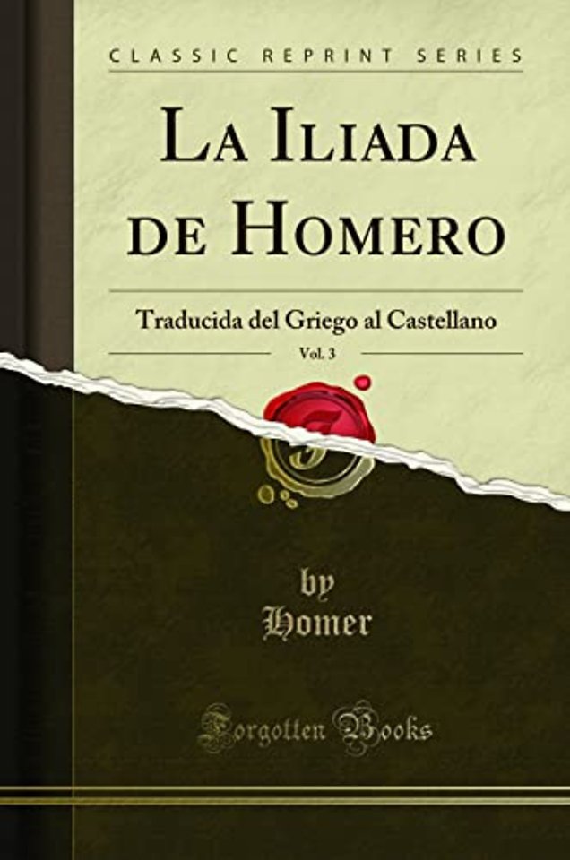 La Iliada de Homero, Vol. 3: Traducida del Griego al Castellano (Classic Reprint)