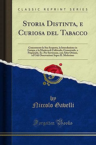 Storia Distinta, e Curiosa del Tabacco: Concernente la Sua Scoperta, la Introduzione in Europa, e la Maniera di Coltivarlo, Conservarlo, e Prepararlo, Ec. Per Servirsene, con Altre Ottime, ed Utili Osservazioni Sopra IL Medesimo (Classic Reprint)