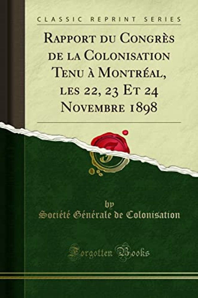 Rapport Du Congres de la Colonisation Tenu A Montreal, Les 22, 23 Et 24 Novembre 1898 (Classic Reprint)