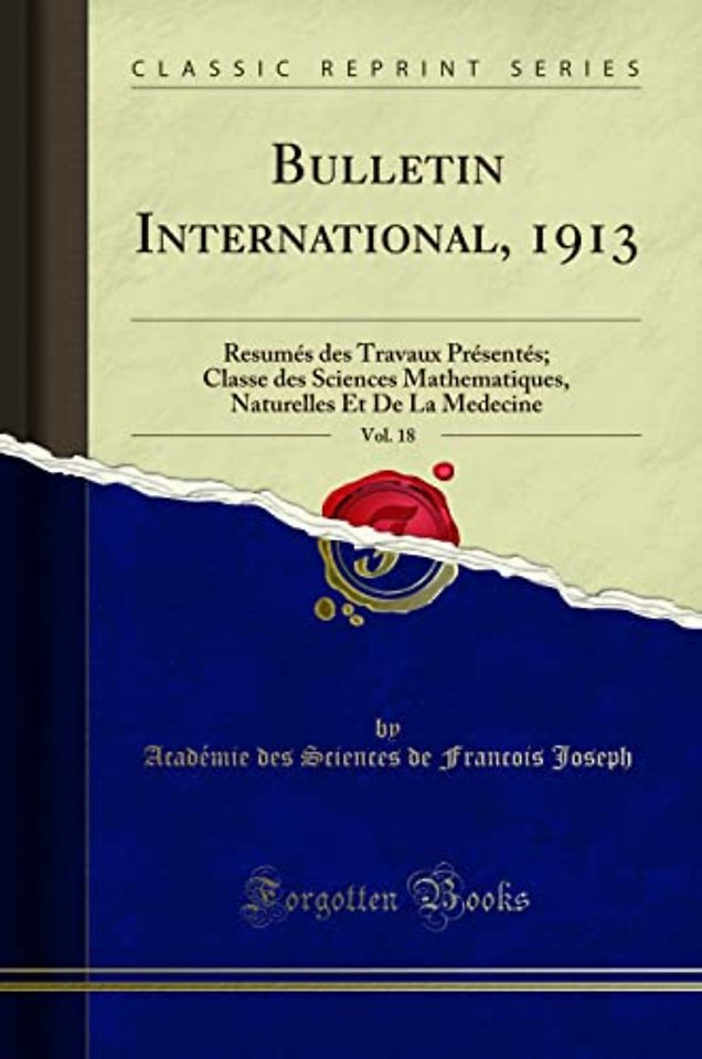 Bulletin International, 1913, Vol. 18: Resumes des Travaux Presentes; Classe des Sciences Mathematiques, Naturelles Et De La Medecine (Classic Reprint)