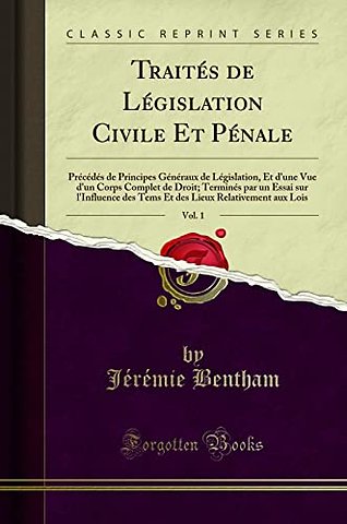 Traites de Legislation Civile Et Penale, Vol. 1: Precedes de Principes Generaux de Legislation, Et d'une Vue d'un Corps Complet de Droit; Termines par un Essai sur l'Influence des Tems Et des Lieux Relativement aux Lois (Classic Reprint)