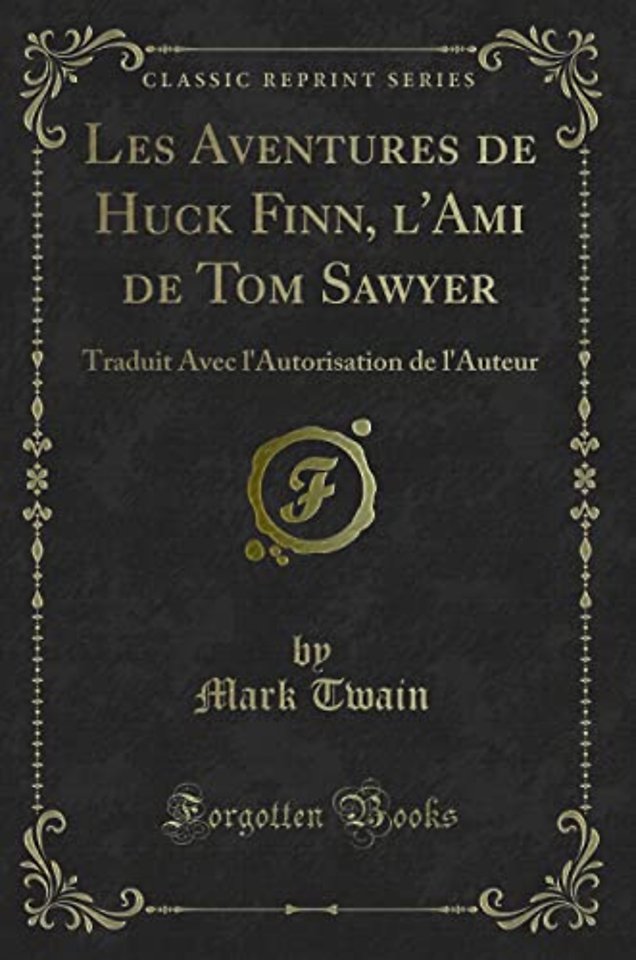 Les Aventures de Huck Finn, l'Ami de Tom Sawyer: Traduit Avec l'Autorisation de l'Auteur (Classic Reprint)