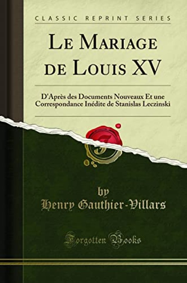 Le Mariage de Louis XV: D'Apres des Documents Nouveaux Et une Correspondance Inedite de Stanislas Leczinski (Classic Reprint)