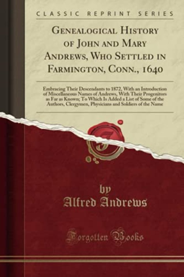 Genealogical History of John and Mary Andrews, Who Settled in Farmington, Conn., 1640: Embracing Their Descendants to 1872, With an Introduction of Miscellaneous Names of Andrews, With Their Progenitors as Far as Known; To Which Is Added a List of Some of