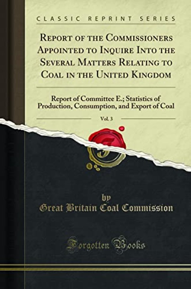 Report of the Commissioners Appointed to Inquire Into the Several Matters Relating to Coal in the United Kingdom, Vol. 3