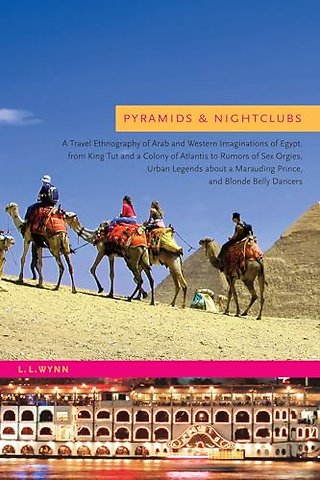 Pyramids and Nightclubs – A Travel Ethnography of Arab and Western Imaginations of Egypt, from King Tut and a Colony of Atlantis to Rumors of Sex Orgi