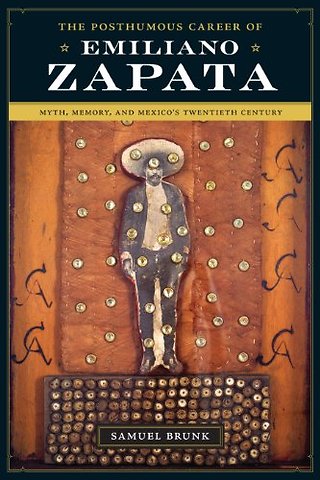 The Posthumous Career of Emiliano Zapata – Myth, Memory, and Mexico`s Twentieth Century