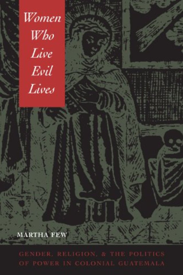 Women Who Live Evil Lives – Gender, Religion, and the Politics of Power in Colonial Guatemala