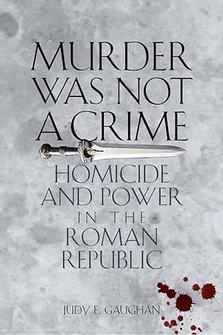 Murder Was not a Crime – Homicide and Power in the Roman Republic