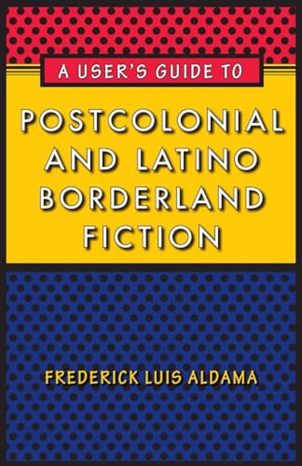 A User`s Guide to Postcolonial and Latino Borderland Fiction