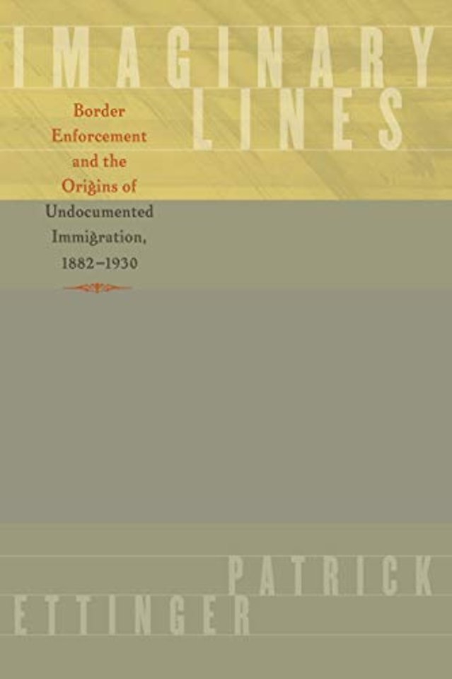 Imaginary Lines – Border Enforcement and the Origins of Undocumented Immigration, 1882–1930