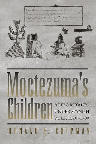 Moctezuma`s Children – Aztec Royalty Under Spanish Rule, 1520–1700